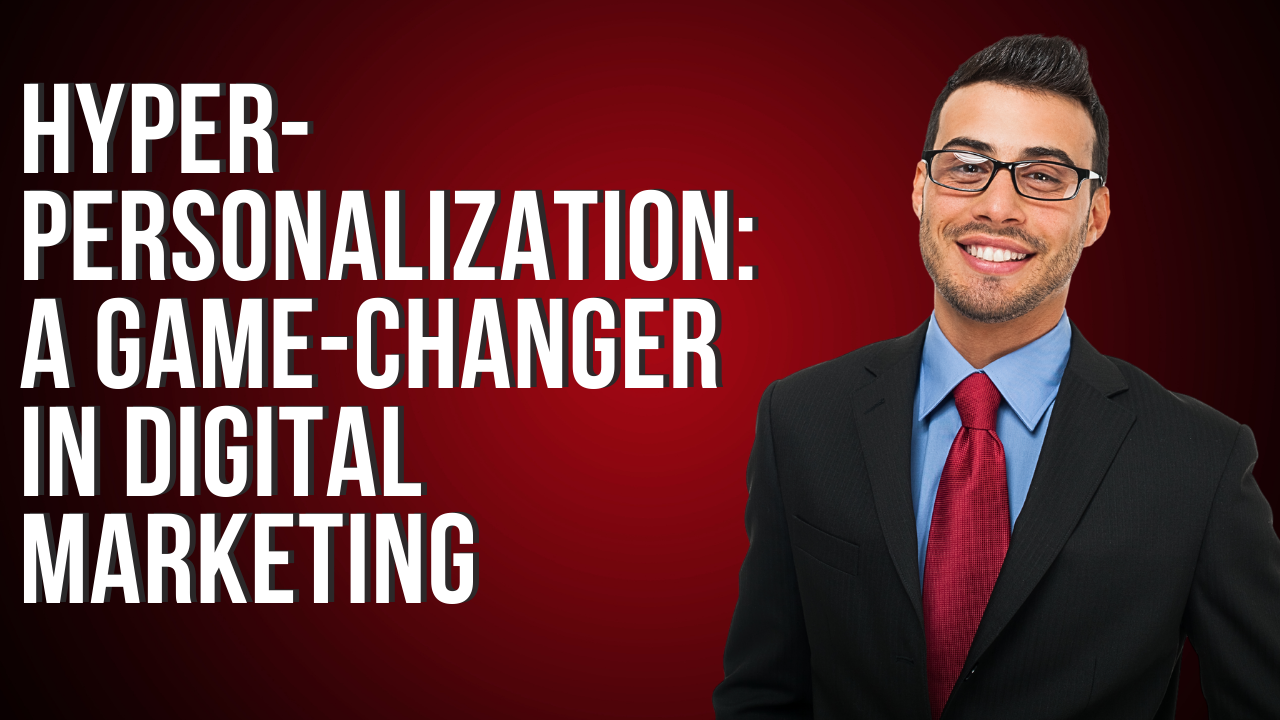 Hyper-Personalization: A Game-Changer in Digital Marketing